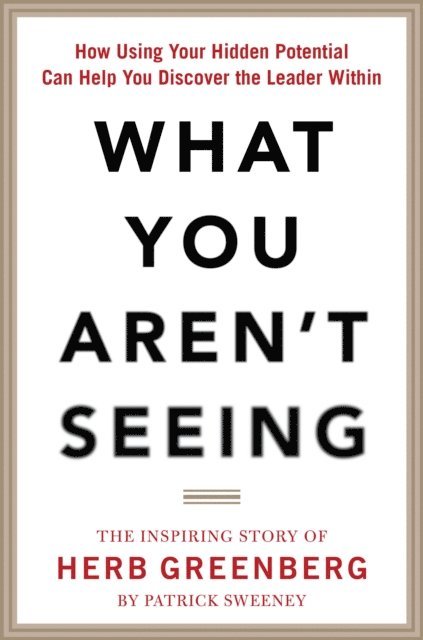 Patrick Sweeney - What You Aren't Seeing: How Using Your Hidden Potential Can Help You Discover the Leader Within, The Inspiring Story of Herb Greenberg, E-bok