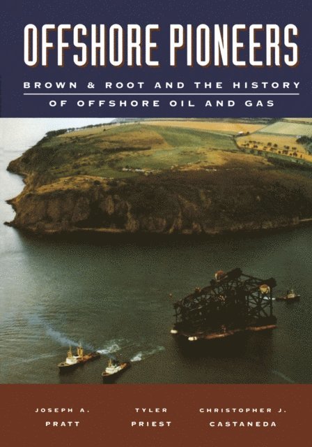 Christopher J. Castaneda, Tyler Priest, Joseph A. Pratt - Offshore Pioneers: Brown & Root and the History of Offshore Oil and Gas, E-bok