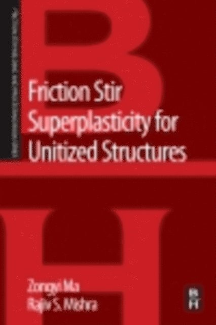 Rajiv S. Mishra, Zongyi Ma - Friction Stir Superplasticity for Unitized Structures, E-bok