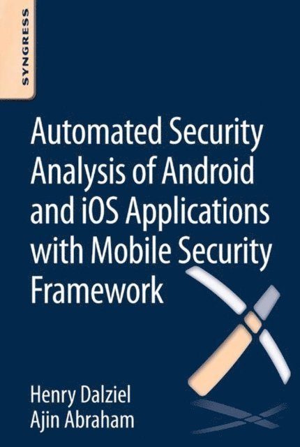 Ajin Abraham, Henry Dalziel - Automated Security Analysis of Android and iOS Applications with Mobile Security Framework, E-bok