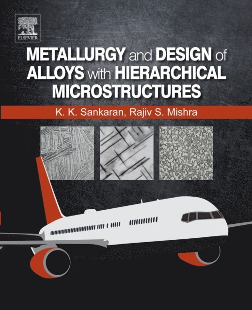 Rajiv S. Mishra, Krishnan K. Sankaran - Metallurgy and Design of Alloys with Hierarchical Microstructures, E-bok