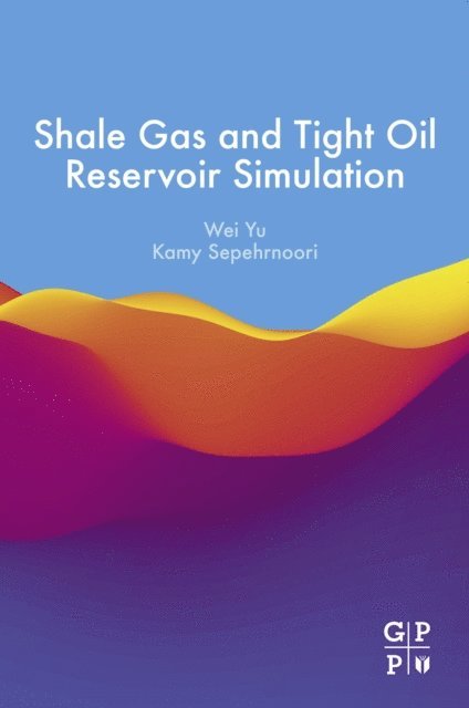 Kamy Sepehrnoori, Wei Yu - Shale Gas and Tight Oil Reservoir Simulation, E-bok