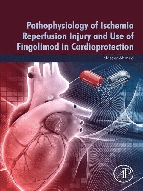 Naseer Ahmed - Pathophysiology of Ischemia Reperfusion Injury and Use of Fingolimod in Cardioprotection, E-bok