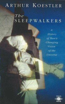 Arthur Koestler - The Sleepwalkers: A History of Man's Changing Vision of the Universe, Häftad