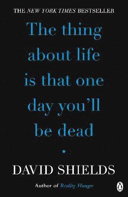 David Shields - Thing About Life Is That One Day You'll Be Dead, Häftad