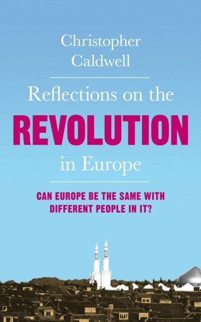 Christopher Caldwell - Reflections on the Revolution in Europe, E-bok