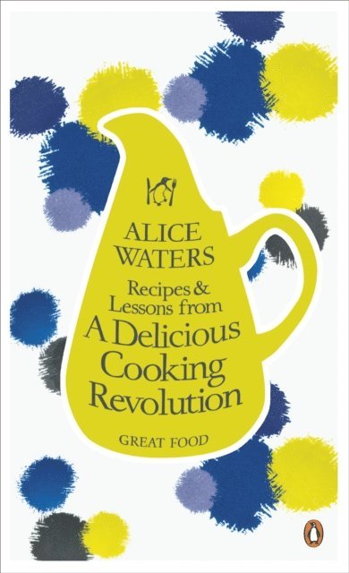 Alice Waters - Recipes and Lessons from a Delicious Cooking Revolution, E-bok