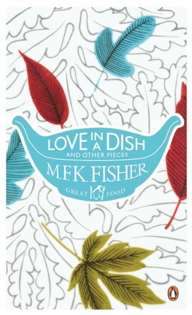 M. F. K. Fisher - Love in a Dish and Other Pieces, E-bok