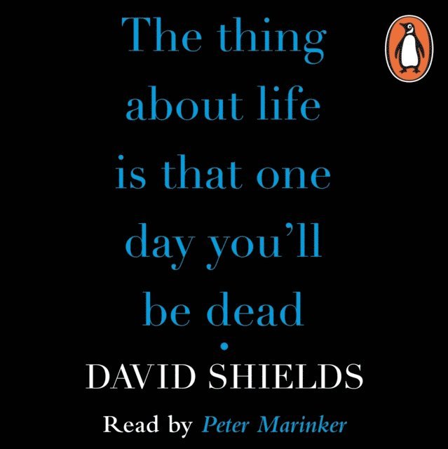 David Shields - Thing About Life Is That One Day You'll Be Dead, Ljudbok