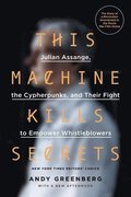 This Machine Kills Secrets: Julian Assange, the Cypherpunks, and Their Fight to Empower Whistleblowers