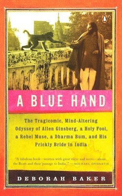 Deb Baker - A Blue Hand: The Tragicomic, Mind-Altering Odyssey of Allen Ginsberg, a Holy Fool, a Lost Muse, a Dharma Bum, and His Prickly Bride in India, Häftad