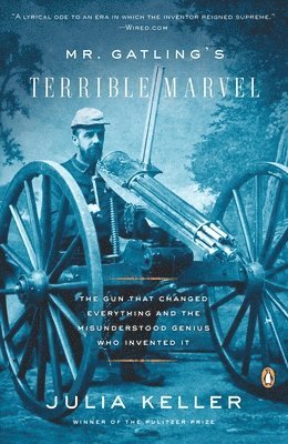 Julia Keller - Mr. Gatling's Terrible Marvel: The Gun That Changed Everything and the Misunderstood Genius Who Invented It, Häftad