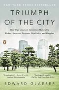 Triumph of the City: How Our Greatest Invention Makes Us Richer, Smarter, Greener, Healthier, and Happier