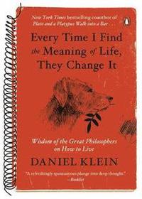 Every Time I Find the Meaning of Life, They Change It: Wisdom of the Great Philosophers on How to Live