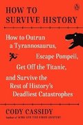 How to Survive History: How to Outrun a Tyrannosaurus, Escape Pompeii, Get Off the Titanic, and Survive the Rest of History's Deadliest Catast