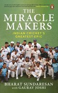 The Miracle Makers: Indian Cricket's Greatest Epic: Story Behind Indian Cricket's Historic Breach of the Gabba Fortress