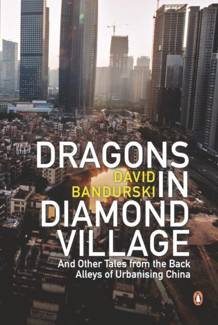 David Bandurski - Dragons in Diamond Village And Other Tales from the Back Alleys of Urbanising China, E-bok