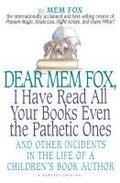 Dear Mem Fox, I Have Read All Your Books Even the Pathetic Ones: And Other Incidents in the Life of a Children's Book Author