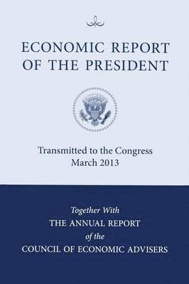 Council of Economic Advisers (U S ) - Economic Report of the President, Transmitted to the Congress March 2013 Together with the Annual Report of the Council of Economic Advisors, Häftad
