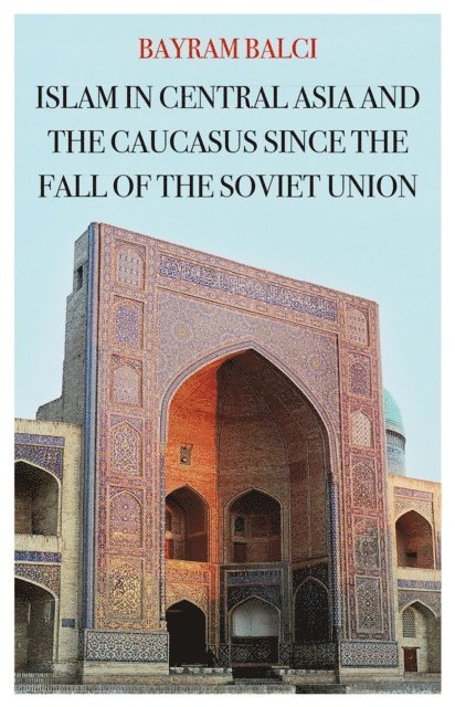 Bayram Balci - Islam in Central Asia and the Caucasus Since the Fall of the Soviet Union, E-bok