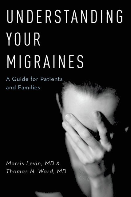 Thomas N Ward MD, Morris Levin MD - Understanding Your Migraines, E-bok