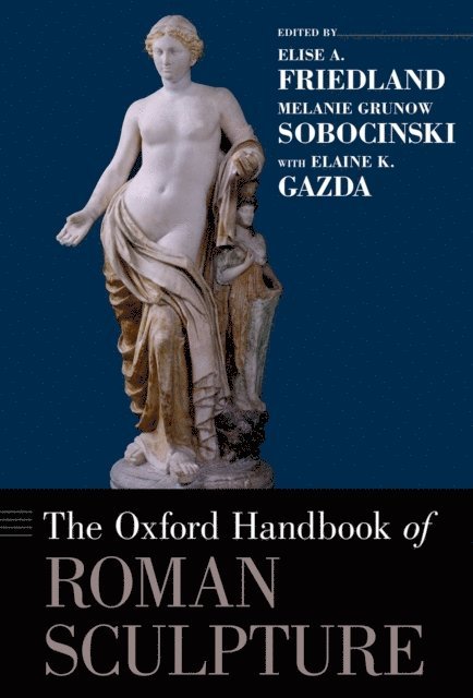 Elaine Gazda, Melanie Grunow Sobocinski, Elise A Friedland - Oxford Handbook of Roman Sculpture, E-bok