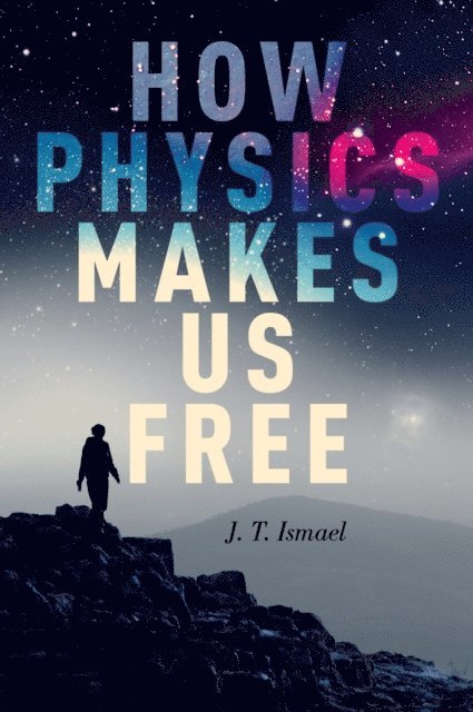 J. T. Ismael - How Physics Makes Us Free, E-bok