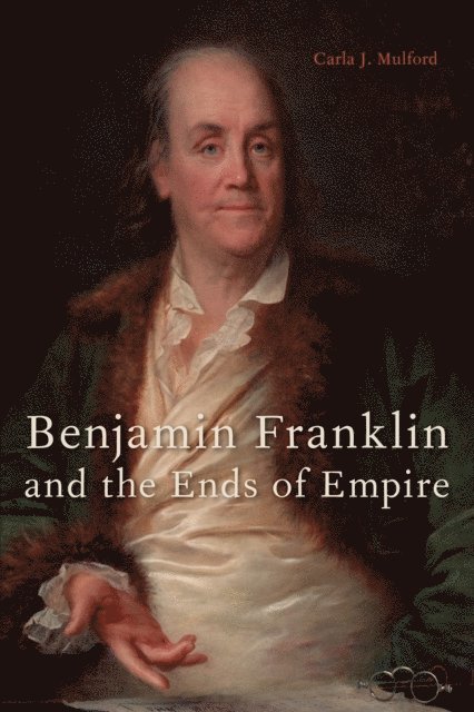 Carla J. Mulford - Benjamin Franklin and the Ends of Empire, E-bok