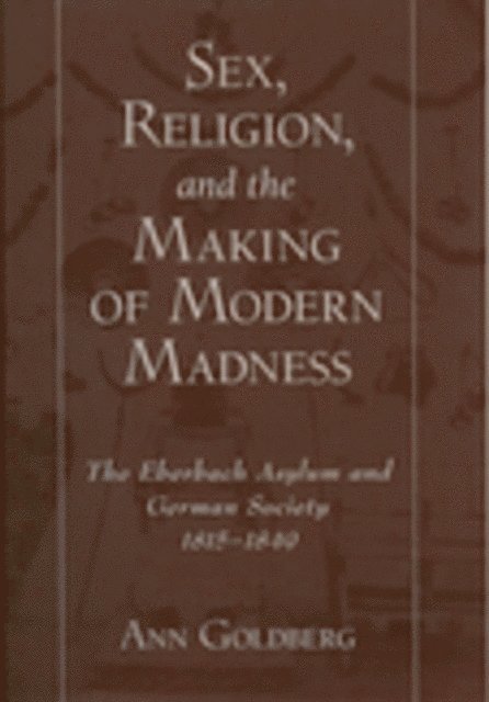 Ann Goldberg - Sex, Religion, and the Making of Modern Madness, E-bok