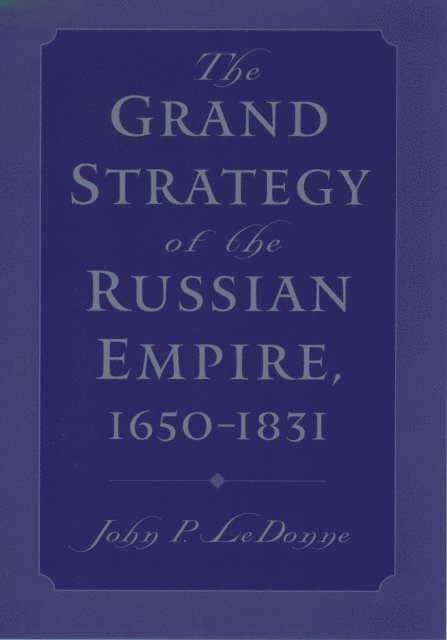 John P. LeDonne - Grand Strategy of the Russian Empire, 1650-1831, E-bok
