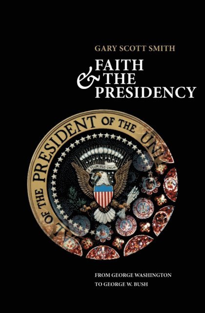 Gary Scott Smith - Faith and the Presidency From George Washington to George W. Bush, E-bok
