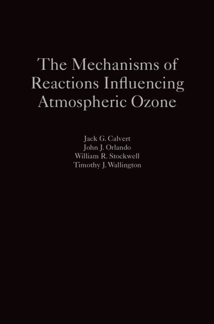 Timothy J. Wallington, William R. Stockwell, John J. Orlando, Jack G. Calvert - Mechanisms of Reactions Influencing Atmospheric Ozone, E-bok