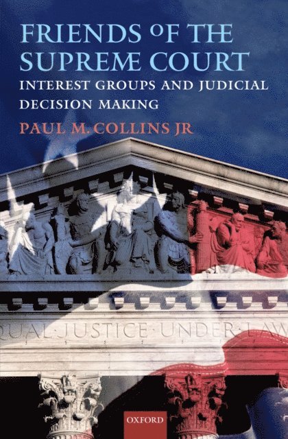 Jr. Paul M. Collins - Friends of the Supreme Court: Interest Groups and Judicial Decision Making, E-bok