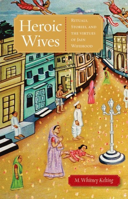 M. Whitney Kelting - Heroic Wives Rituals, Stories and the Virtues of Jain Wifehood, E-bok. Tillgänglighet: Lägg i varukorg
