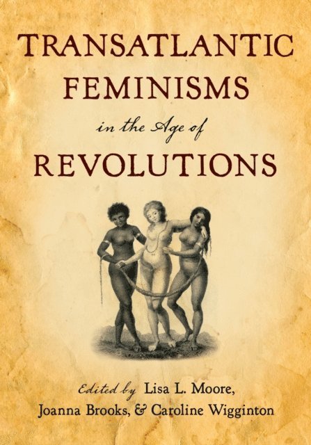Caroline Wigginton, Joanna Brooks, Lisa L. Moore - Transatlantic Feminisms in the Age of Revolutions, E-bok