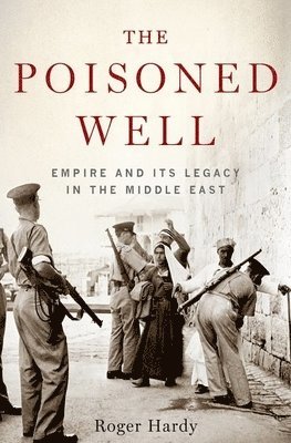 Roger Hardy - Poisoned Well: Empire and Its Legacy in the Middle East, Inbunden