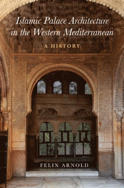 Felix Arnold - Islamic Palace Architecture in the Western Mediterranean, E-bok