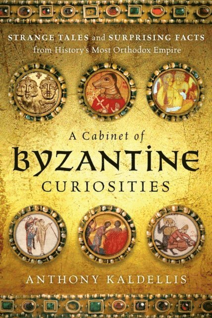 Anthony Kaldellis - Cabinet of Byzantine Curiosities, E-bok