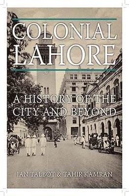 Ian Talbot, Tahir Kamran - Colonial Lahore: A History of the City and Beyond, Inbunden