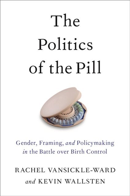 Kevin Wallsten, Rachel VanSickle-Ward - Politics of the Pill, E-bok