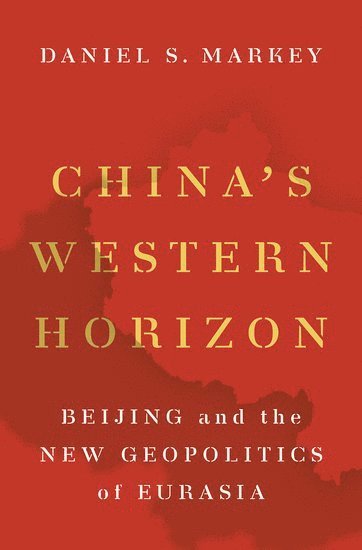 China's Western Horizon av Daniel S Markey, Daniel Markey