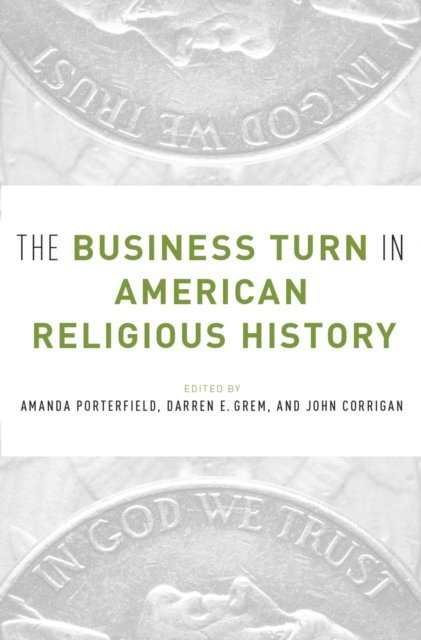 John Corrigan, Darren Grem, Amanda Porterfield - Business Turn in American Religious History, E-bok