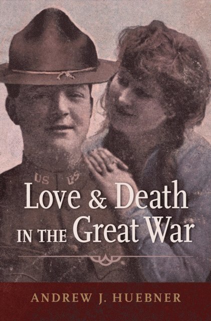 Andrew J. Huebner - Love and Death in the Great War, E-bok