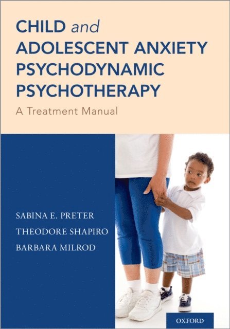 Barbara Milrod, Theodore Shapiro, Sabina E. Preter - Child and Adolescent Anxiety Psychodynamic Psychotherapy, E-bok