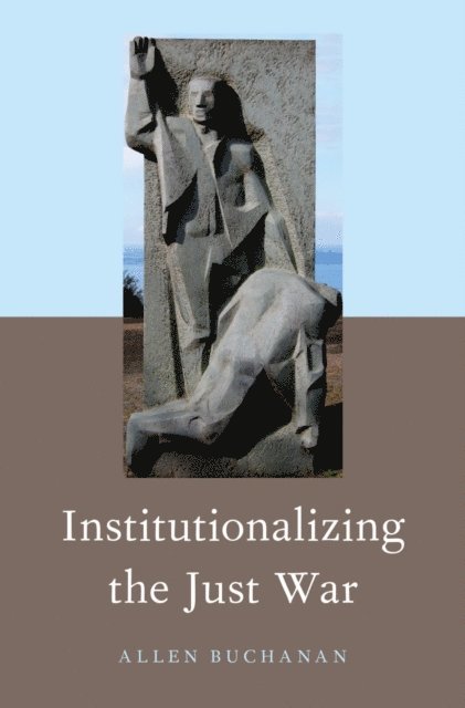 Allen Buchanan - Institutionalizing the Just War, E-bok