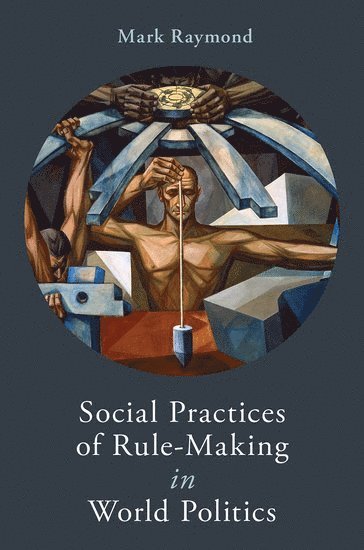 Mark Raymond - Social Practices of Rule-Making in World Politics, Inbunden