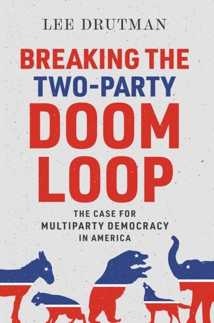 Lee Drutman - Breaking the Two-Party Doom Loop, E-bok