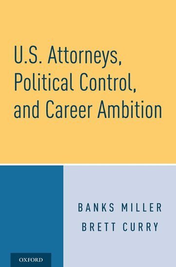 Banks Miller, Brett Curry - U.S. Attorneys, Political Control, and Career Ambition, Inbunden