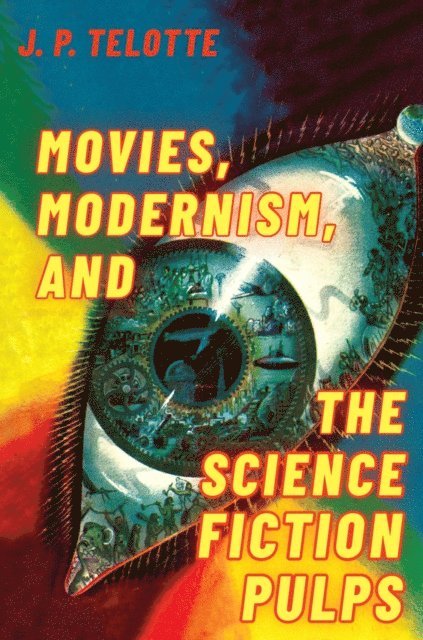 J. P. Telotte - Movies, Modernism, and the Science Fiction Pulps, E-bok