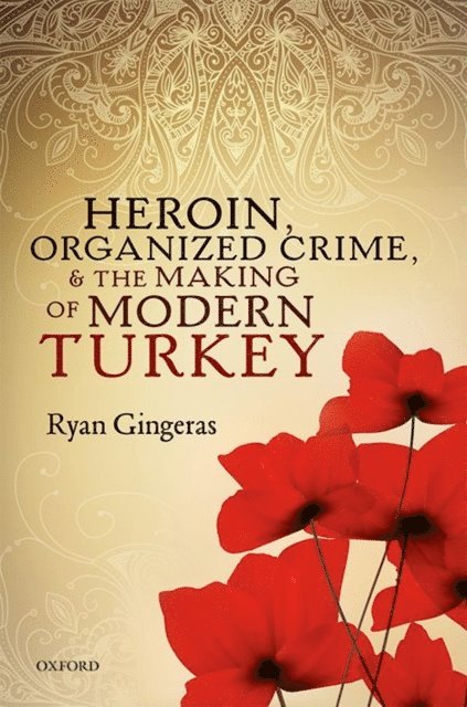 Ryan Gingeras - Heroin, Organized Crime, and the Making of Modern Turkey, E-bok